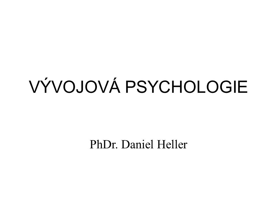 VÝVOJOVÁ PSYCHOLOGIE PhDr. Daniel Heller