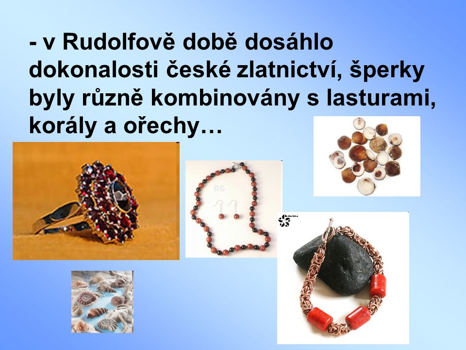 - v Rudolfově době dosáhlo dokonalosti české zlatnictví, šperky byly různě kombinovány s lasturami, korály a ořechy…