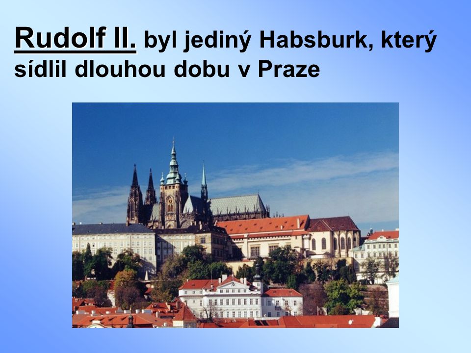 Rudolf II. byl jediný Habsburk, který sídlil dlouhou dobu v Praze