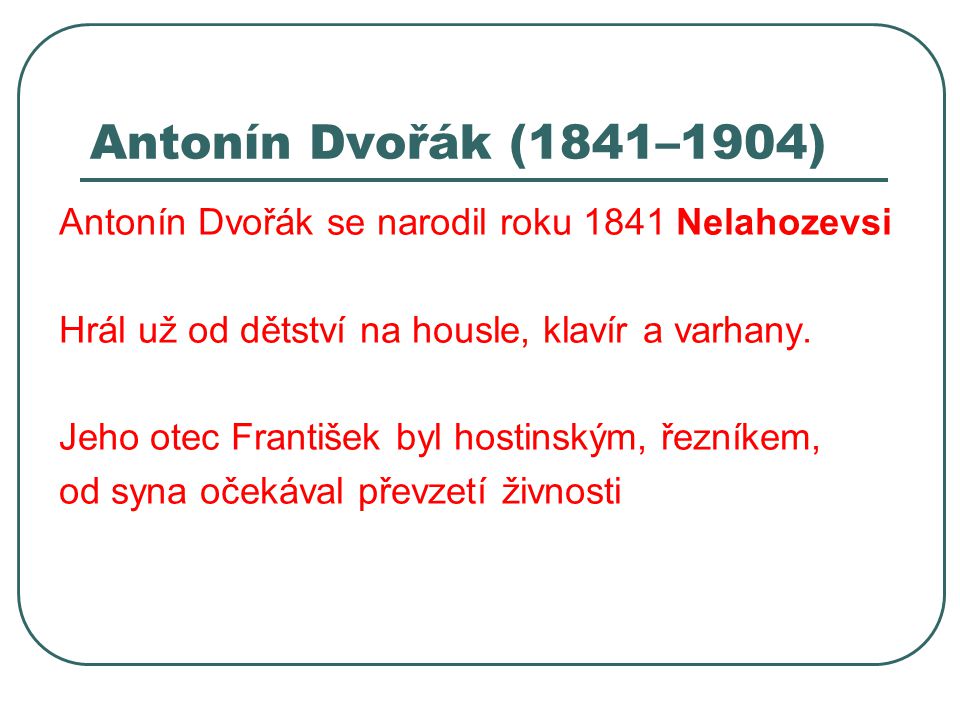 Antonín Dvořák (1841–1904) Antonín Dvořák se narodil roku 1841 Nelahozevsi. Hrál už od dětství na housle, klavír a varhany.