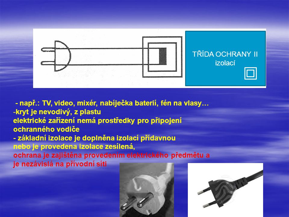 TŘÍDA OCHRANY II izolací. - např.: TV, video, mixér, nabíječka baterií, fén na vlasy… kryt je nevodivý, z plastu.