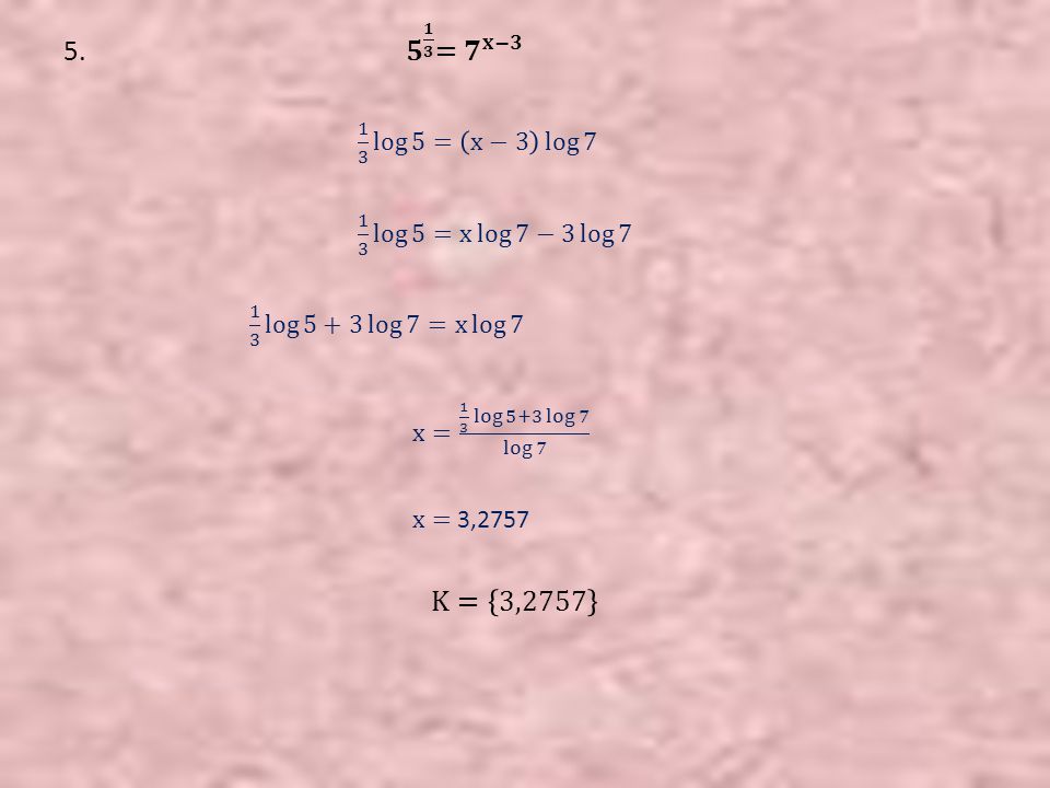 5. 𝟓 𝟏 𝟑 = 𝟕 𝐱−𝟑 1 3 log 5 = x−3 log log 5 =x log 7 −3 log 7.