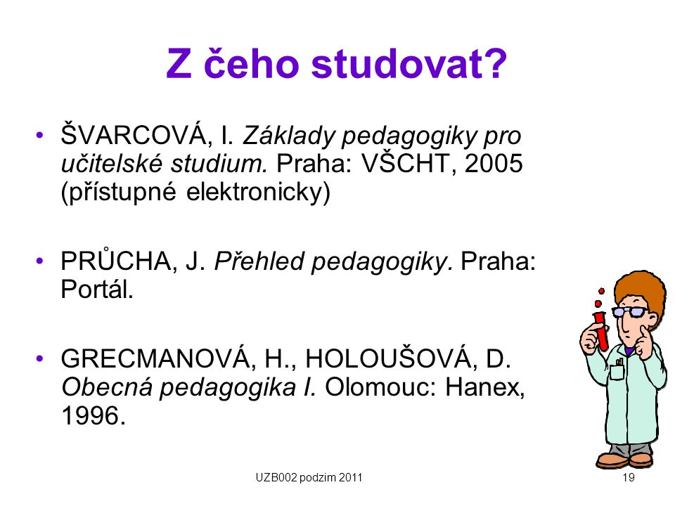Z čeho studovat ŠVARCOVÁ, I. Základy pedagogiky pro učitelské studium. Praha: VŠCHT, 2005 (přístupné elektronicky)