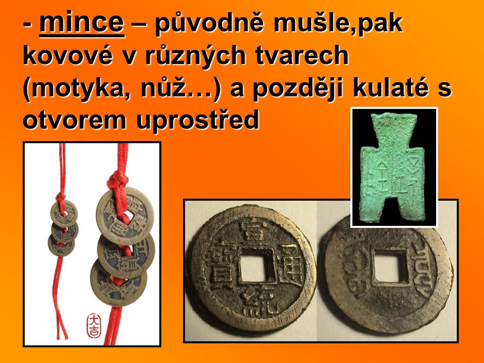 - mince – původně mušle,pak kovové v různých tvarech (motyka, nůž…) a později kulaté s otvorem uprostřed