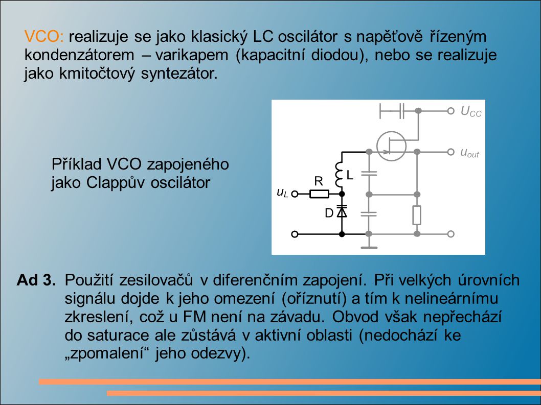 VCO: realizuje se jako klasický LC oscilátor s napěťově řízeným kondenzátorem – varikapem (kapacitní diodou), nebo se realizuje jako kmitočtový syntezátor.