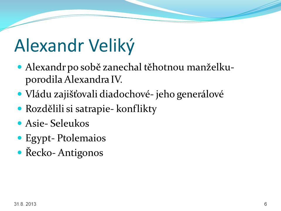 Alexandr Veliký Alexandr po sobě zanechal těhotnou manželku- porodila Alexandra IV. Vládu zajišťovali diadochové- jeho generálové.