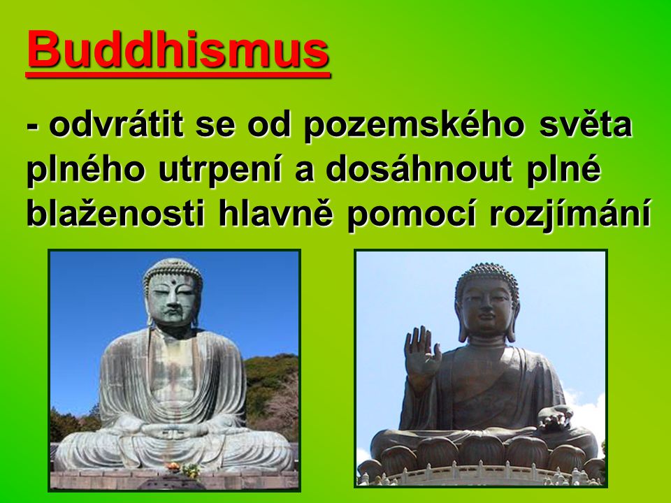 Buddhismus - odvrátit se od pozemského světa plného utrpení a dosáhnout plné blaženosti hlavně pomocí rozjímání.