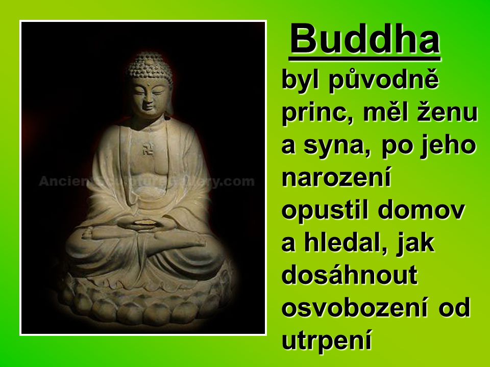 Buddha byl původně princ, měl ženu a syna, po jeho narození opustil domov a hledal, jak dosáhnout osvobození od utrpení