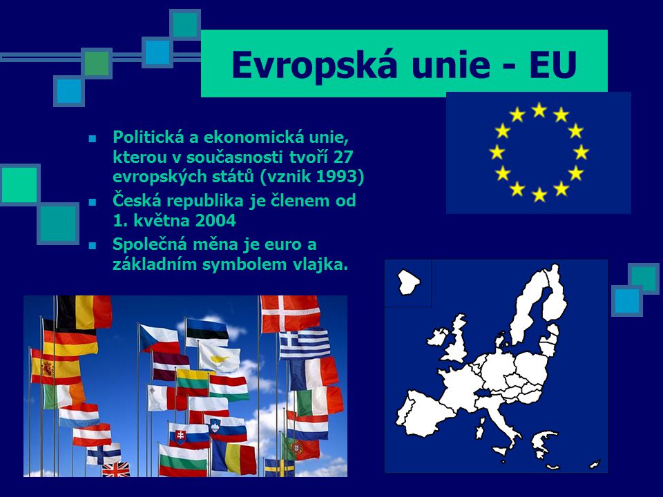 Evropská unie - EU Politická a ekonomická unie, kterou v současnosti tvoří 27 evropských států (vznik 1993)