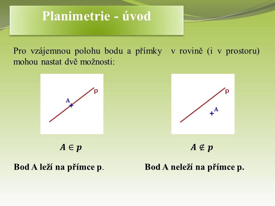 Planimetrie - úvod Pro vzájemnou polohu bodu a přímky v rovině (i v prostoru) mohou nastat dvě možnosti:
