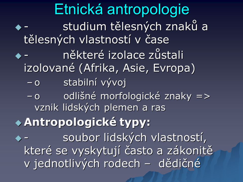 Etnická antropologie - studium tělesných znaků a tělesných vlastností v čase.