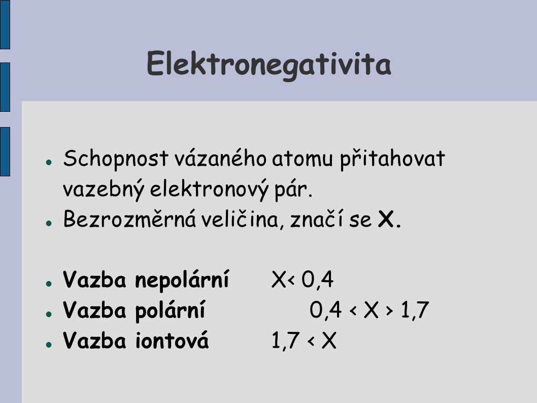 Elektronegativita Schopnost vázaného atomu přitahovat vazebný elektronový pár. Bezrozměrná veličina, značí se X.