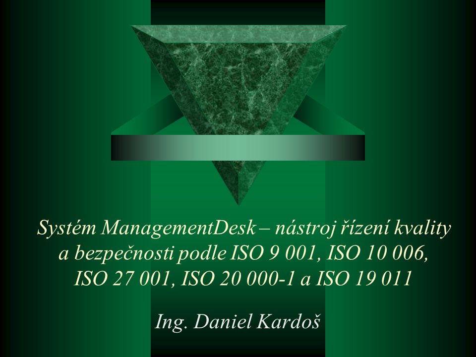 Ing. Daniel Kardoš Systém ManagementDesk – nástroj řízení kvality a bezpečnosti podle ISO 9 001, ISO , ISO , ISO a ISO