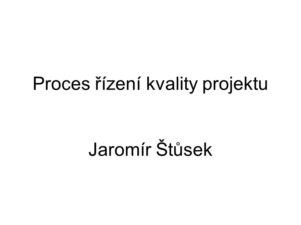 Proces řízení kvality projektu Jaromír Štůsek