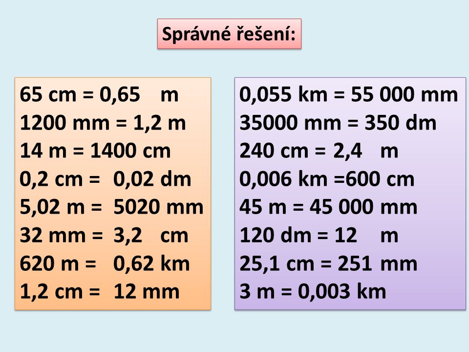 Správné řešení: 65 cm = 0,65 m mm = 1,2 m. 14 m = 1400 cm. 0,2 cm = 0,02 dm. 5,02 m = 5020 mm.