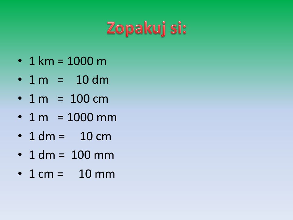 Zopakuj si: 1 km = 1000 m 1 m = 10 dm 1 m = 100 cm 1 m = 1000 mm