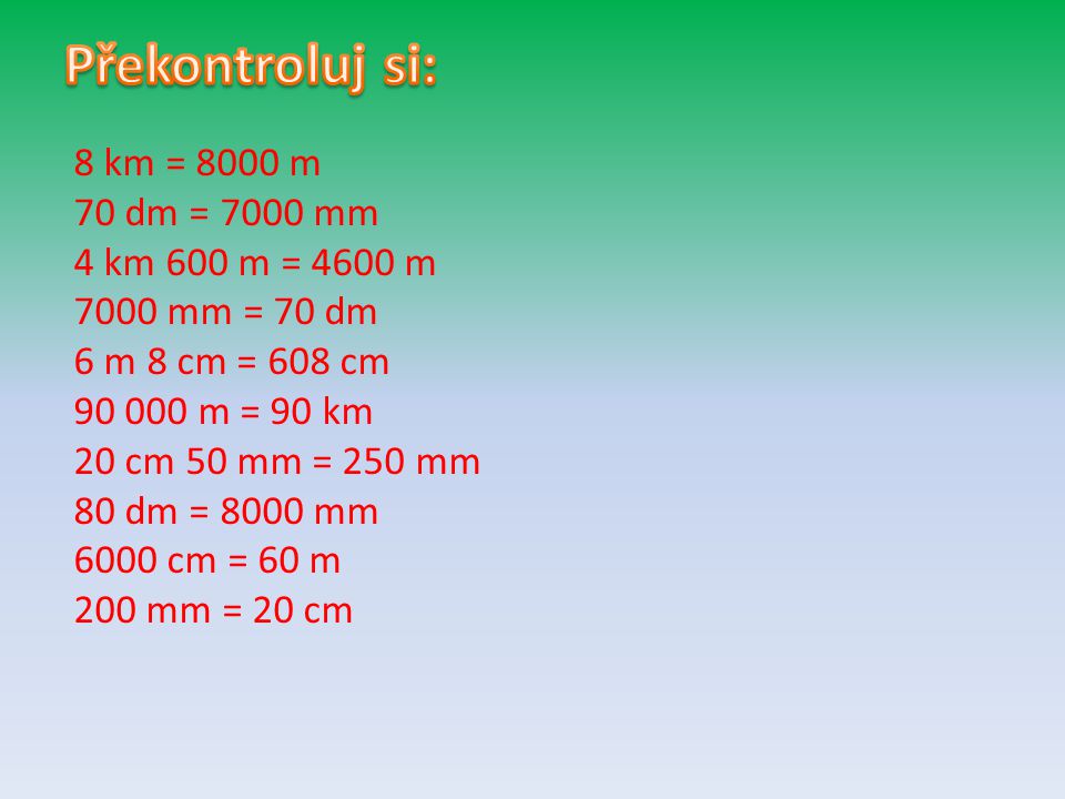 Překontroluj si: 8 km = 8000 m 70 dm = 7000 mm 4 km 600 m = 4600 m