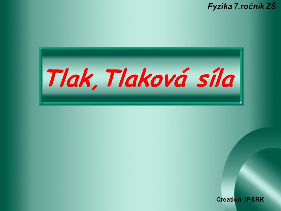 Fyzika 7.ročník ZŠ Tlak,Tlaková síla Creation IP&RK