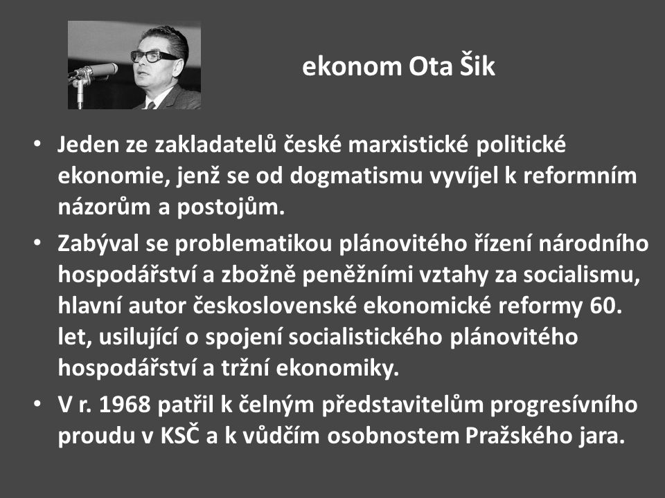 ekonom Ota Šik Jeden ze zakladatelů české marxistické politické ekonomie, jenž se od dogmatismu vyvíjel k reformním názorům a postojům.