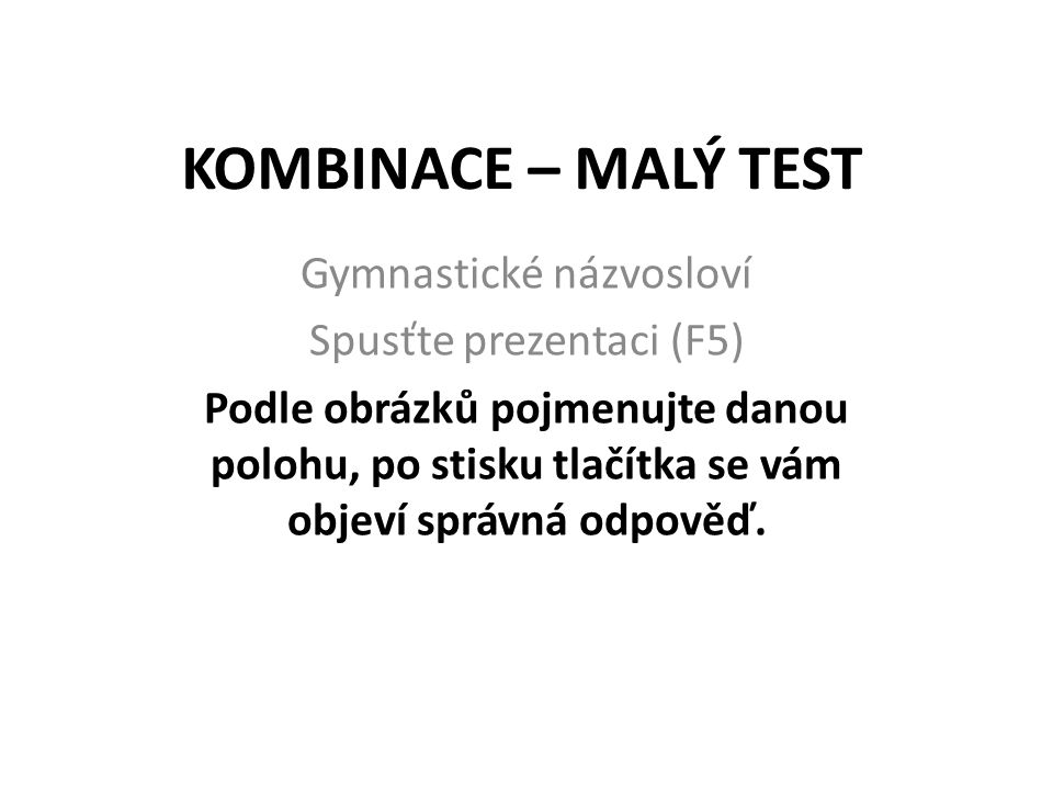 KOMBINACE – MALÝ TEST Gymnastické názvosloví Spusťte prezentaci (F5)