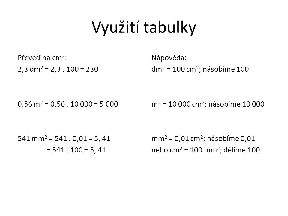 Využití tabulky Převeď na cm2: 2,3 dm2 = 2, = 230 0,56 m2 = 0, = mm2 = ,01 = 5, 41 = 541 : 100 = 5, 41