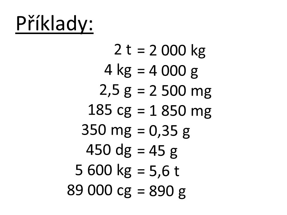 Příklady: 2 t = kg 4 kg = g 2,5 g = mg 185 cg