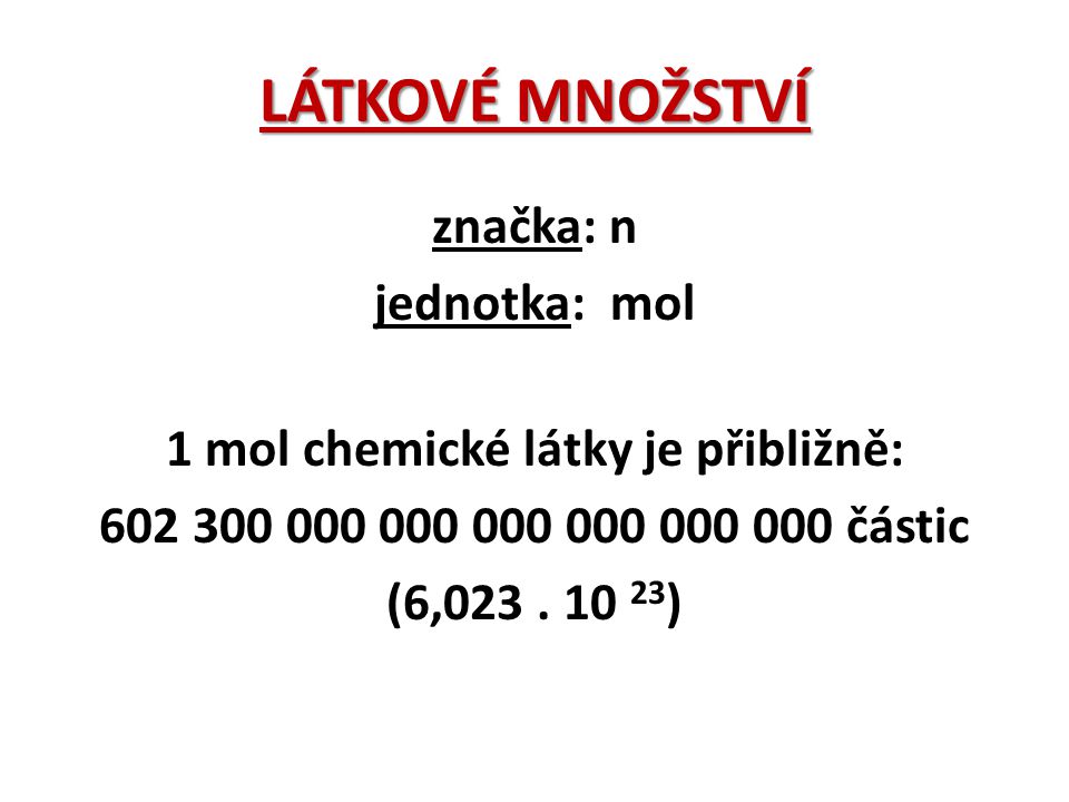LÁTKOVÉ MNOŽSTVÍ značka: n jednotka: mol 1 mol chemické látky je přibližně: částic (6,023 .