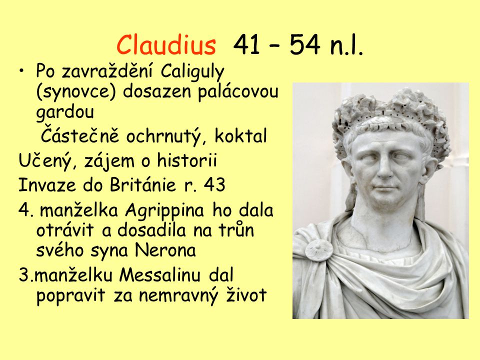 Claudius 41 – 54 n.l. Po zavraždění Caliguly (synovce) dosazen palácovou gardou. Částečně ochrnutý, koktal.