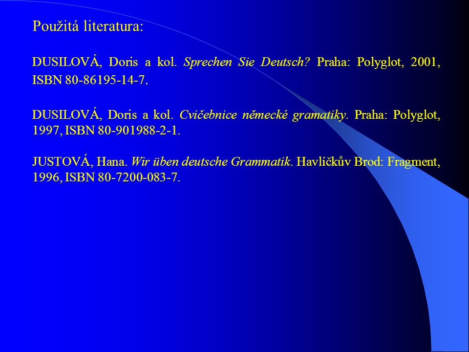 Použitá literatura: DUSILOVÁ, Doris a kol. Sprechen Sie Deutsch Praha: Polyglot, 2001, ISBN