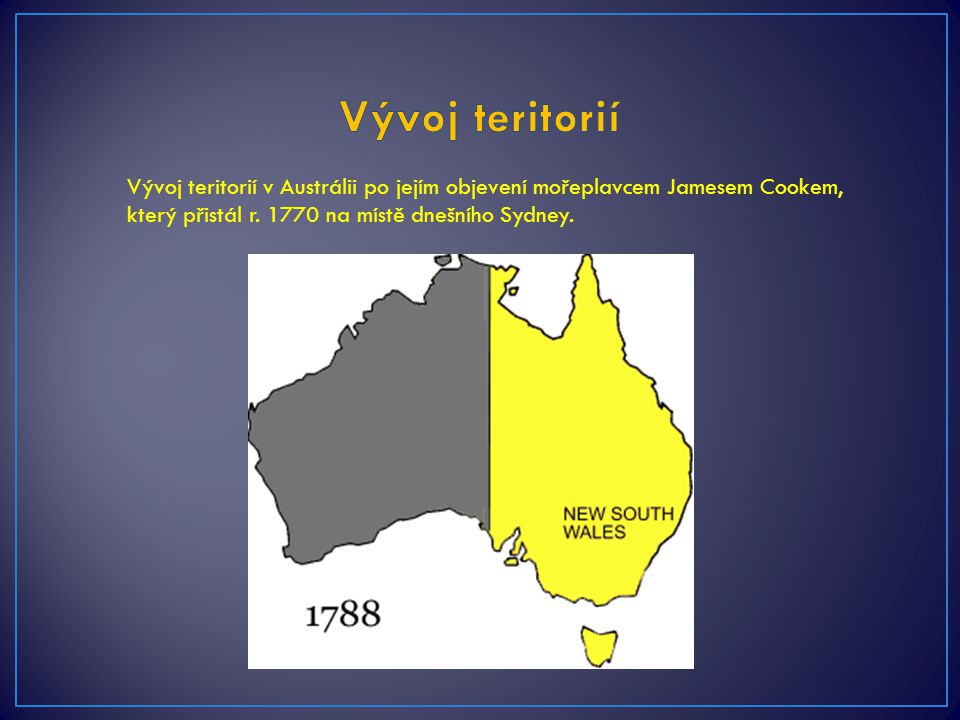 Vývoj teritorií Vývoj teritorií v Austrálii po jejím objevení mořeplavcem Jamesem Cookem, který přistál r.