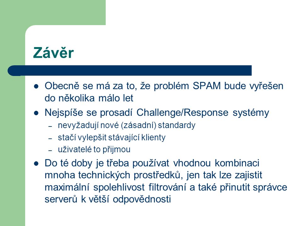 Závěr Obecně se má za to, že problém SPAM bude vyřešen do několika málo let. Nejspíše se prosadí Challenge/Response systémy.
