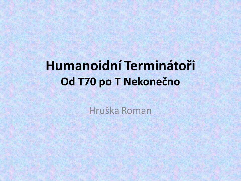Humanoidní Terminátoři Od T70 po T Nekonečno