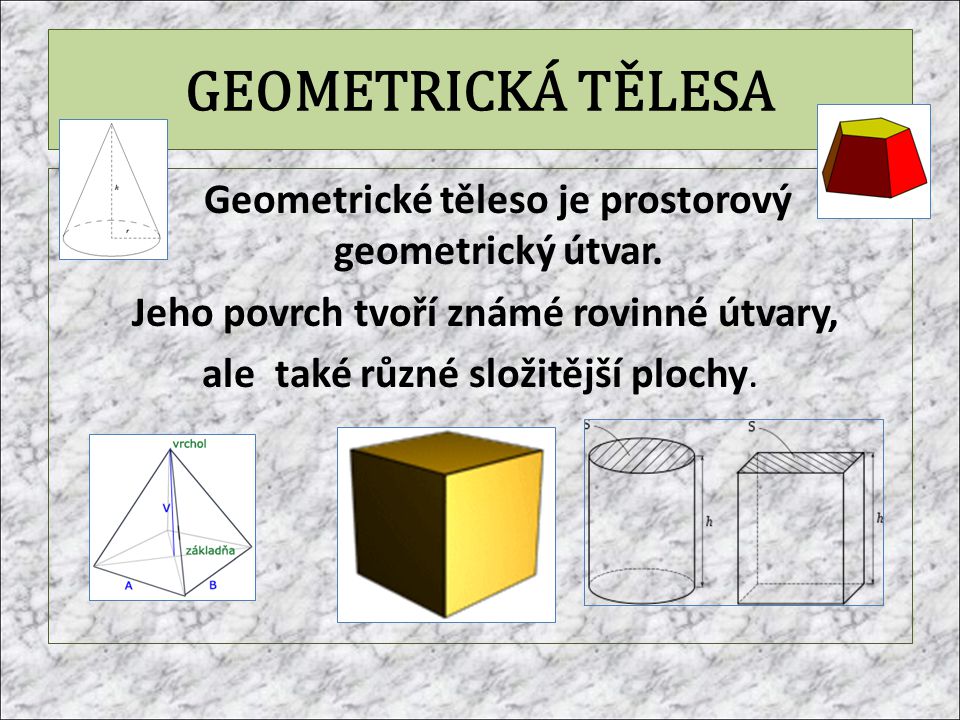 GEOMETRICKÁ TĚLESA Geometrické těleso je prostorový geometrický útvar.
