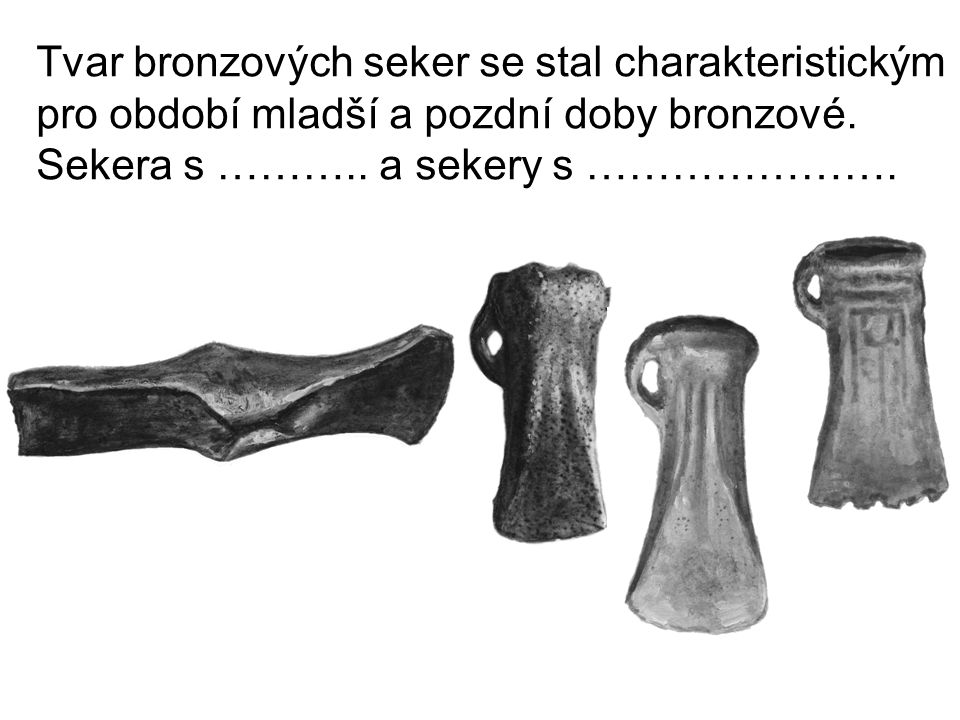 Tvar bronzových seker se stal charakteristickým pro období mladší a pozdní doby bronzové.