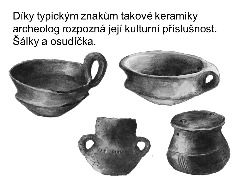 Díky typickým znakům takové keramiky archeolog rozpozná její kulturní příslušnost. Šálky a osudíčka.