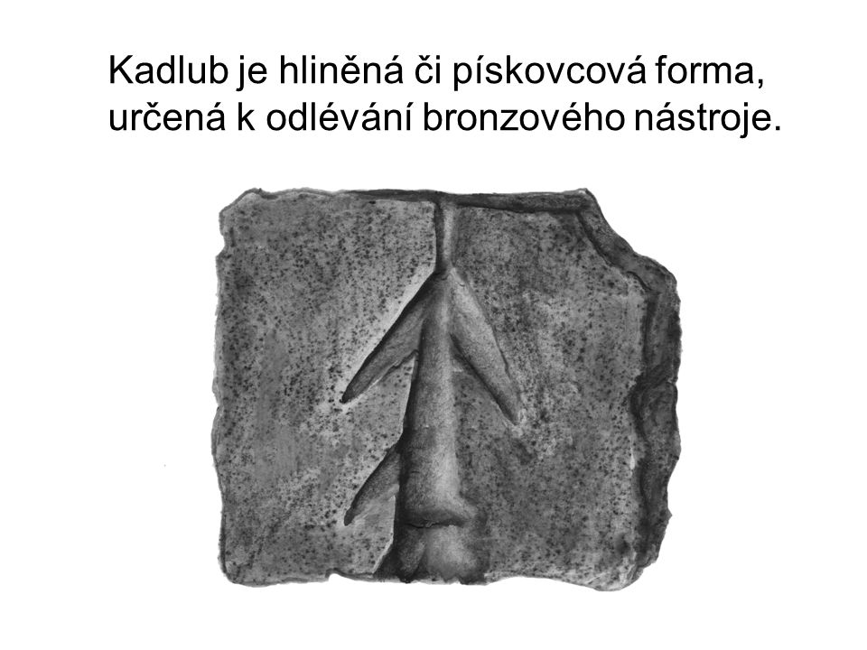 Kadlub je hliněná či pískovcová forma, určená k odlévání bronzového nástroje.