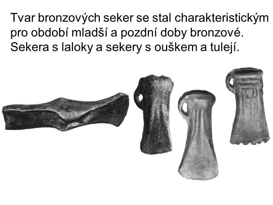 Tvar bronzových seker se stal charakteristickým pro období mladší a pozdní doby bronzové.