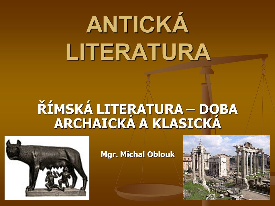 ŘÍMSKÁ LITERATURA – DOBA ARCHAICKÁ A KLASICKÁ Mgr. Michal Oblouk