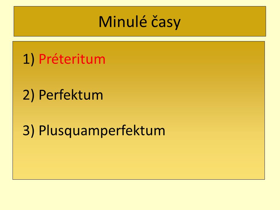 Minulé časy 1) Préteritum 2) Perfektum 3) Plusquamperfektum